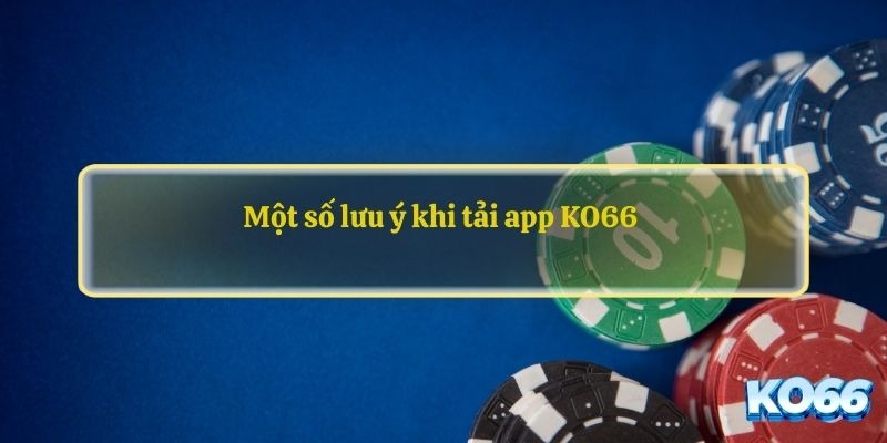 Một số lưu ý quan trọng khi tải app KO666 bạn cần nhớ